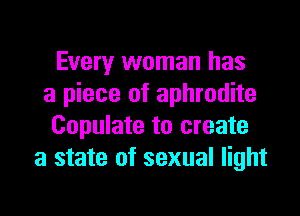 Every woman has
a piece of aphrodite

Copulate to create
a state of sexual light