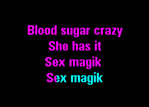 Blood sugar crazy
She has it

Sex magik
Sex magik