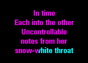 lnHme
Each into the other

Uncontrollable
notes from her
snow-white throat