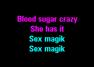 Blood sugar crazy
She has it

Sex magik
Sex magik