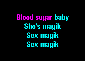 Blood sugar baby
She's magik

Sex magik
Sex magik