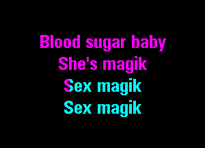 Blood sugar baby
She's magik

Sex magik
Sex magik