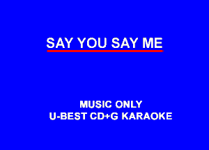 SAY YOU SAY ME

MUSIC ONLY
U-BEST CWG KARAOKE