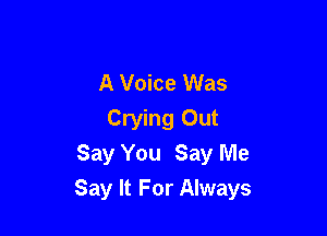 A Voice Was
Crying Out
Say You Say Me

Say It For Always