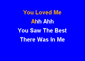 You Loved Me
Ahh Ahh

You Saw The Best
There Was In Me