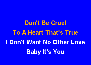 Don't Be Cruel
To A Heart That's True

I Don't Want No Other Love
Baby It's You