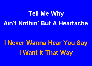 Tell Me Why
Ain't Nothin' But A Heartache

I Never Wanna Hear You Say
I Want It That Way