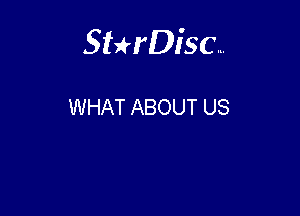 Sterisc...

WHAT ABOUT US