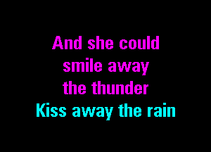 And she could
smile away

the thunder
Kiss away the rain