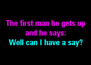 The first man he gets up

and he saysz
Well can I have a say?