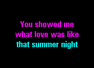 You showed me

what love was like
that summer night