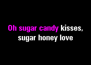 on sugar candy kisses,

sugar honey love