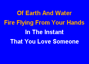 Of Earth And Water
Fire Flying From Your Hands

In The Instant
That You Love Someone
