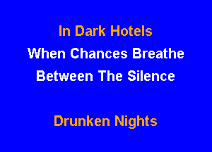 In Dark Hotels
When Chances Breathe
Between The Silence

Drunken Nights