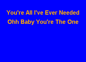 You're All I've Ever Needed
Ohh Baby You're The One