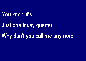 You know ifs

Just one lousy quarter

Why don't you call me anymore