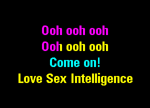 Ooh ooh ooh
Ooh ooh ooh

Come on!
Love Sex Intelligence