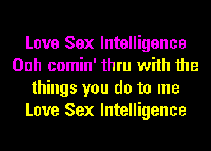 Love Sex Intelligence
Ooh comin' thru with the
things you do to me
Love Sex Intelligence