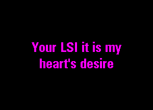 Your LSI it is my

heart's desire