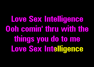 Love Sex Intelligence
Ooh comin' thru with the
things you do to me
Love Sex Intelligence