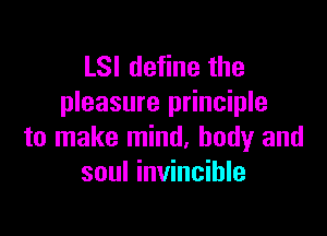 LSI define the
pleasure principle

to make mind, body and
soul invincible