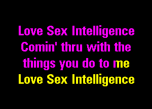 Love Sex Intelligence
Comin' thru with the
things you do to me
Love Sex Intelligence