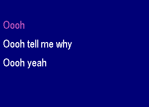 Oooh tell me why

Oooh yeah