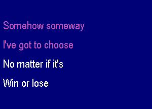 No matter if ifs

Win or lose