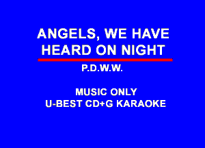 ANGELS, WE HAVE

HEARD ON NIGHT
P.0.W.W.

MUSIC ONLY

U-BEST CDtG KARAOKE