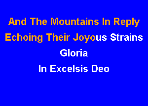 And The Mountains In Reply
Echoing Their Joyous Strains

Gloria
In Excelsis Deo