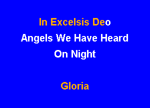 In Excelsis Deo
Angels We Have Heard
On Night

Gloria