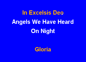 In Excelsis Deo
Angels We Have Heard
On Night

Gloria