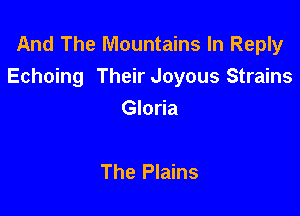 And The Mountains In Reply
Echoing Their Joyous Strains

Gloria

The Plains