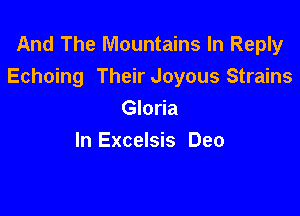 And The Mountains In Reply
Echoing Their Joyous Strains

Gloria
In Excelsis Deo