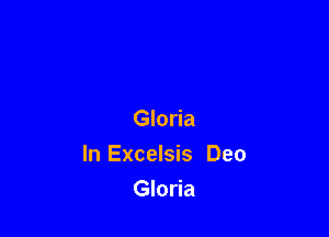 Gloria
In Excelsis Deo

Gloria