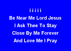 Be Near Me Lord Jesus
I Ask Thee To Stay

Close By Me Forever
And Love Me I Pray