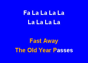 Fa La La La La
La La La La

Fast Away
The Old Year Passes