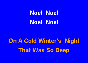 Noel Noel
Noel Noel

On A Cold Winter's Night
That Was 80 Deep
