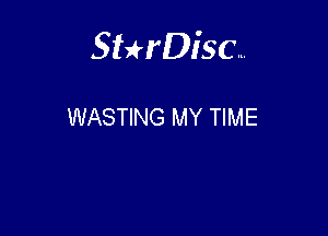 Sterisc...

WASTING MY TIME