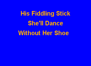 His Fiddling Stick
She'll Dance
Without Her Shoe