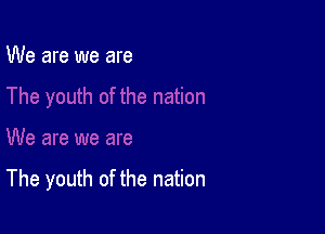 We are we are

The youth of the nation