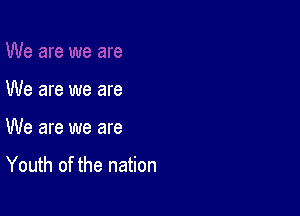 We are we are

We are we are

Youth of the nation
