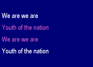 We are we are

Youth of the nation