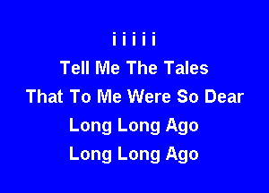 Tell Me The Tales
That To Me Were So Dear
Long Long Ago

Long Long Ago