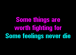 Some things are

worth fighting for
Some feelings never die