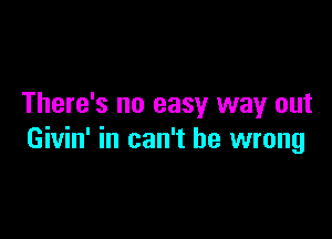 There's no easy way out

Givin' in can't be wrong