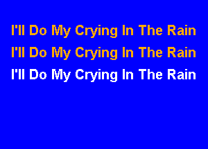 I'll Do My Crying In The Rain
I'll Do My Crying In The Rain

I'll Do My Crying In The Rain