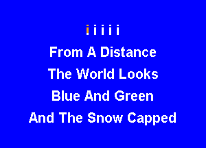 From A Distance
The World Looks

Blue And Green
And The Snow Capped