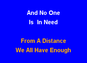 And No One
Is In Need

From A Distance
We All Have Enough