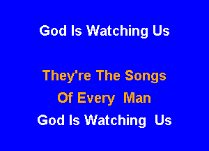 God Is Watching Us

They're The Songs
Of Every Man
God Is Watching Us
